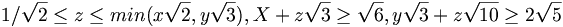 1/{\sqrt  {2}}\leq z\leq min(x{\sqrt  {2}},y{\sqrt  {3}}),X+z{\sqrt  {3}}\geq {\sqrt  {6}},y{\sqrt  {3}}+z{\sqrt  {10}}\geq 2{\sqrt  {5}}
