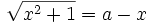 {\sqrt  {x^{2}+1}}=a-x