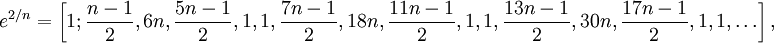 e^{{2/n}}=\left[1;{\frac  {n-1}{2}},6n,{\frac  {5n-1}{2}},1,1,{\frac  {7n-1}{2}},18n,{\frac  {11n-1}{2}},1,1,{\frac  {13n-1}{2}},30n,{\frac  {17n-1}{2}},1,1,\dots \right]\,\!,