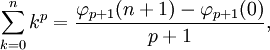 \sum _{{k=0}}^{{n}}k^{p}={\frac  {\varphi _{{p+1}}(n+1)-\varphi _{{p+1}}(0)}{p+1}},