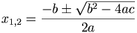x_{{1,2}}={\frac  {-b\pm {\sqrt  {b^{2}-4ac}}}{2a}}