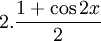 2.{\frac  {1+\cos 2x}{2}}