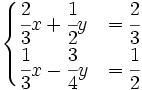 {\begin{cases}{\cfrac  {2}{3}}x+{\cfrac  {1}{2}}y&={\cfrac  {2}{3}}\\{\cfrac  {1}{3}}x-{\cfrac  {3}{4}}y&={\cfrac  {1}2}{}\end{cases}}