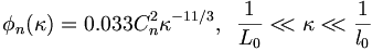 \phi _{n}(\kappa )=0.033C_{n}^{2}\kappa ^{{-11/3}},\,\,\,{\frac  {1}{L_{0}}}<\!\!<\kappa <\!\!<{\frac  {1}{l_{0}}}\,
