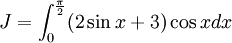 J=\int _{0}^{{{\frac  {\pi }{2}}}}(2\sin x+3)\cos xdx