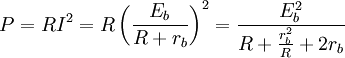 P=RI^{2}=R\left({{\frac  {{E_{b}}}{{R+r_{b}}}}}\right)^{2}={\frac  {{E_{b}^{2}}}{{R+{\frac  {{r_{b}^{2}}}{R}}+2r_{b}}}}