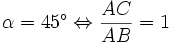 \alpha =45^{\circ }\Leftrightarrow {\frac  {AC}{AB}}=1