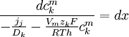 {\frac  {dc_{{k}}^{{m}}}{-{\frac  {j_{{j}}}{D_{{k}}}}-{\frac  {V_{{m}}z_{{k}}F}{RTh}}c_{{k}}^{{m}}}}=dx