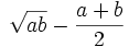 {\sqrt  {ab}}-{\frac  {a+b}{2}}