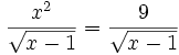 {\frac  {x^{2}}{{\sqrt  {x-1}}}}={\frac  {9}{{\sqrt  {x-1}}}}