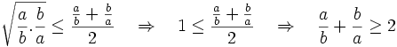 {\sqrt  {{\frac  {a}{b}}.{\frac  {b}{a}}}}\leq {\frac  {{\frac  {a}{b}}+{\frac  {b}{a}}}{2}}\quad \Rightarrow \quad 1\leq {\frac  {{\frac  {a}{b}}+{\frac  {b}{a}}}{2}}\quad \Rightarrow \quad {\frac  {a}{b}}+{\frac  {b}{a}}\geq 2