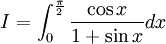 I=\int _{0}^{{{\frac  {\pi }{2}}}}{\frac  {\cos x}{1+\sin x}}dx