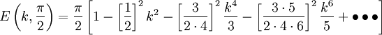 E\left(k,{\frac  {\pi }{2}}\right)={\frac  {\pi }{2}}\left[1-\left[{\frac  {1}{2}}\right]^{2}k^{2}-\left[{\frac  {3}{2\cdot 4}}\right]^{2}{\frac  {k^{4}}{3}}-\left[{\frac  {3\cdot 5}{2\cdot 4\cdot 6}}\right]^{2}{\frac  {k^{6}}{5}}+\bullet \bullet \bullet \right]