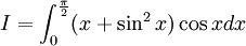 I=\int _{0}^{{{\frac  {\pi }{2}}}}(x+\sin ^{2}x)\cos xdx
