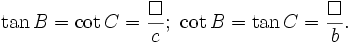 \tan B=\cot C={\frac  {\Box }{c}};\ \cot B=\tan C={\frac  {\Box }{b}}.