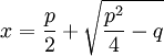x={\frac  {p}{2}}+{\sqrt  {{\frac  {p^{2}}{4}}-q}}\,
