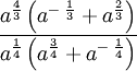 {\frac  {{a^{{{\frac  {4}{3}}}}\left({a^{{-\;{\frac  {1}{3}}}}+a^{{{\frac  {2}{3}}}}}\right)}}{{a^{{{\frac  {1}{4}}}}\left({a^{{{\frac  {3}{4}}}}+a^{{-\;{\frac  {1}{4}}}}}\right)}}}