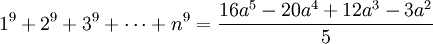 1^{9}+2^{9}+3^{9}+\cdots +n^{9}={16a^{5}-20a^{4}+12a^{3}-3a^{2} \over 5}