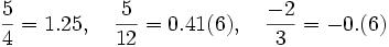 {\frac  {5}{4}}=1.25,\ \ \ {\frac  {5}{12}}=0.41(6),\ \ \ {\frac  {-2}{3}}=-0.(6)