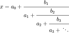 x=a_{0}+{\cfrac  {b_{1}}{a_{1}+{\cfrac  {b_{2}}{a_{2}+{\cfrac  {b_{3}}{a_{3}+\,\ddots }}}}}}
