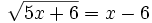 {\sqrt  {5x+6}}=x-6