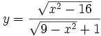 y={\frac  {{\sqrt  {x^{2}-16}}}{{\sqrt  {9-x^{2}}}+1}}