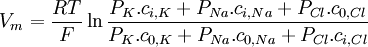 V_{{m}}={\frac  {RT}{F}}\ln {\frac  {P_{{K}}.c_{{i,K}}+P_{{Na}}.c_{{i,Na}}+P_{{Cl}}.c_{{0,Cl}}}{P_{{K}}.c_{{0,K}}+P_{{Na}}.c_{{0,Na}}+P_{{Cl}}.c_{{i,Cl}}}}