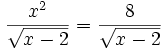 {\frac  {x^{2}}{{\sqrt  {x-2}}}}={\frac  {8}{{\sqrt  {x-2}}}}