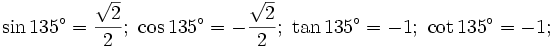 \sin 135^{\circ }={\frac  {{\sqrt  {2}}}{2}};\ \cos 135^{\circ }=-{\frac  {{\sqrt  {2}}}{2}};\ \tan 135^{\circ }=-1;\ \cot 135^{\circ }=-1;