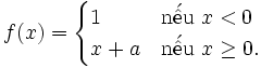 f(x)={\begin{cases}1&{\mbox{n}}{\acute  {{\hat  {{\mbox{e}}}}}}{\mbox{u}}\ x<0\\x+a&{\mbox{n}}{\acute  {{\hat  {{\mbox{e}}}}}}{\mbox{u}}\ x\geq 0.\end{cases}}