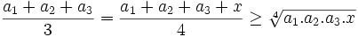 {\frac  {a_{1}+a_{2}+a_{3}}{3}}={\frac  {a_{1}+a_{2}+a_{3}+x}{4}}\geq {\sqrt[ {4}]{a_{1}.a_{2}.a_{3}.x}}