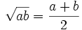 {\sqrt  {ab}}={\frac  {a+b}{2}}