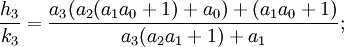 {\frac  {h_{{3}}}{k_{{3}}}}={\frac  {a_{3}(a_{2}(a_{1}a_{0}+1)+a_{0})+(a_{1}a_{0}+1)}{a_{3}(a_{2}a_{1}+1)+a_{1}}};