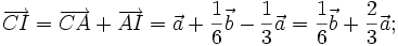 \overrightarrow {CI}=\overrightarrow {CA}+\overrightarrow {AI}={\vec  a}+{\frac  {1}{6}}{\vec  b}-{\frac  {1}{3}}{\vec  a}={\frac  {1}{6}}{\vec  b}+{\frac  {2}{3}}{\vec  a};