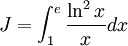 J=\int _{1}^{e}{\frac  {\ln ^{2}x}{x}}dx