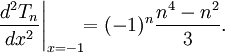 {\frac  {d^{2}T_{n}}{dx^{2}}}{\Bigg |}_{{x=-1}}\!\!=(-1)^{n}{\frac  {n^{4}-n^{2}}{3}}.