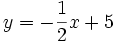 y=-{\frac  {1}{2}}x+5\ 